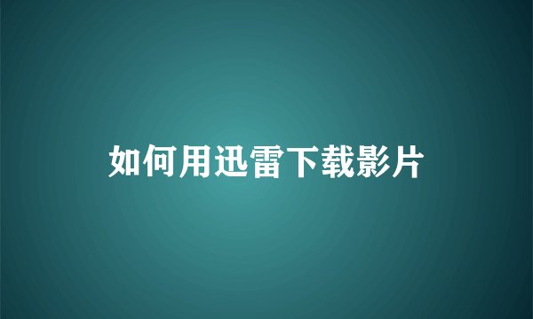 如何用迅雷下载影片