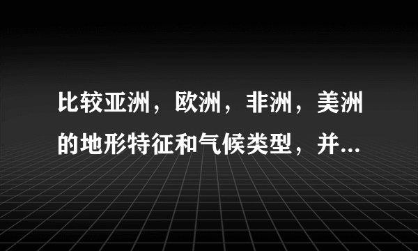 比较亚洲，欧洲，非洲，美洲的地形特征和气候类型，并简要说明其形成原因