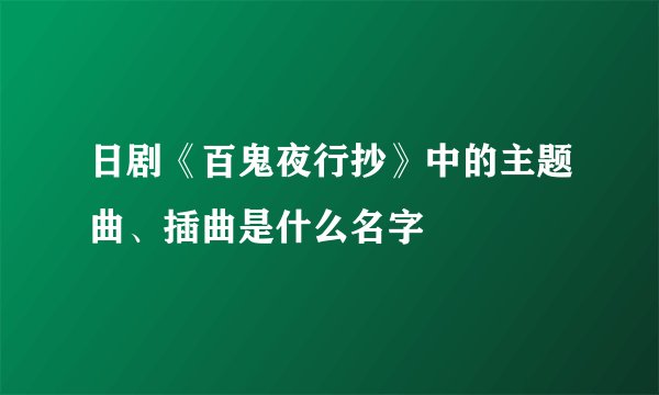 日剧《百鬼夜行抄》中的主题曲、插曲是什么名字