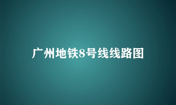 广州地铁8号线线路图