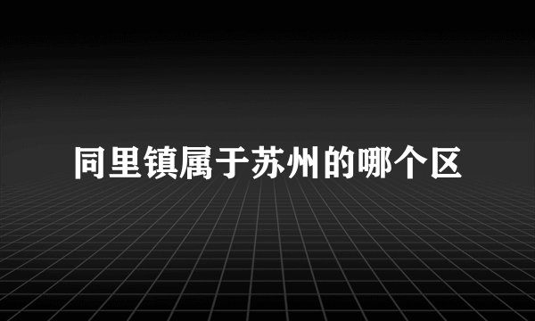 同里镇属于苏州的哪个区