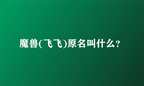魔兽(飞飞)原名叫什么？