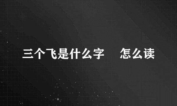 三个飞是什么字 飝怎么读