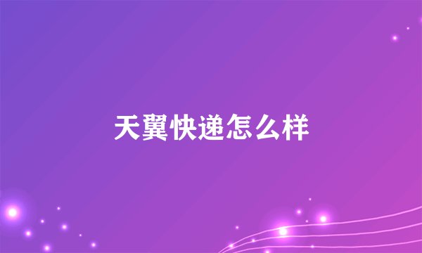天翼快递怎么样