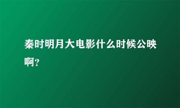 秦时明月大电影什么时候公映啊？