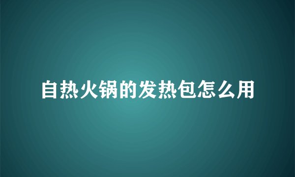 自热火锅的发热包怎么用