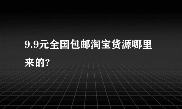 9.9元全国包邮淘宝货源哪里来的?