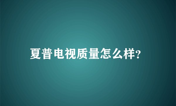 夏普电视质量怎么样？