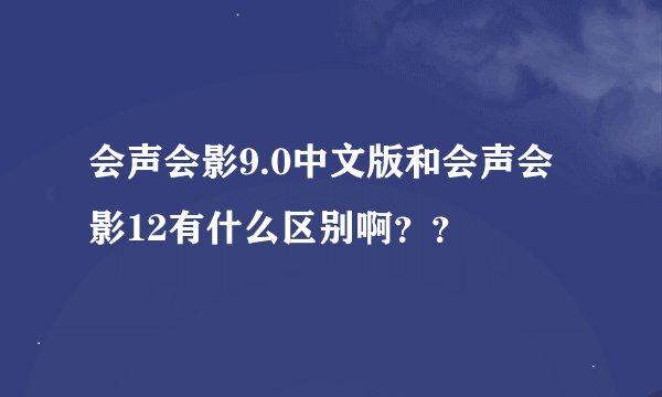 会声会影9.0中文版和会声会影12有什么区别啊？？