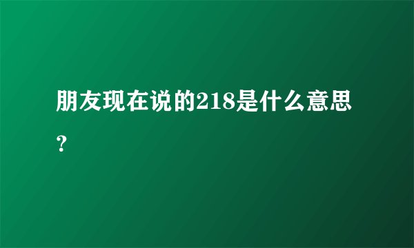 朋友现在说的218是什么意思？