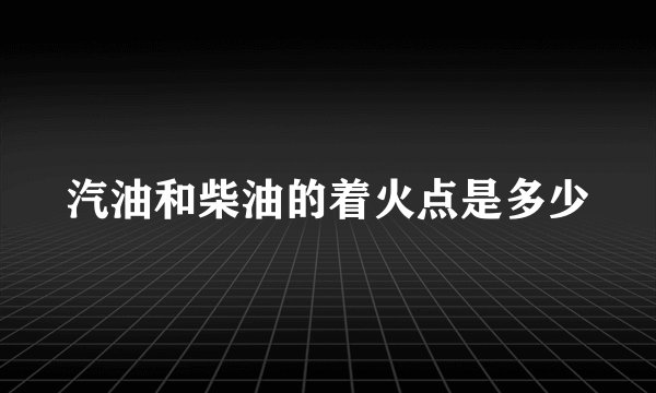 汽油和柴油的着火点是多少