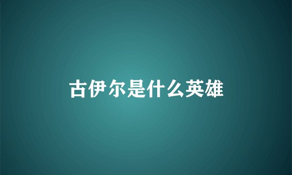 古伊尔是什么英雄