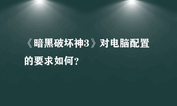 《暗黑破坏神3》对电脑配置的要求如何？