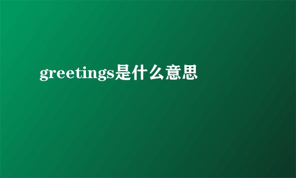 greetings是什么意思