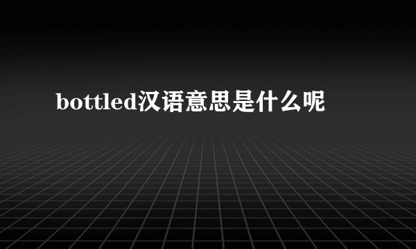bottled汉语意思是什么呢