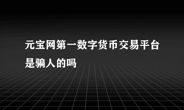 元宝网第一数字货币交易平台是骗人的吗
