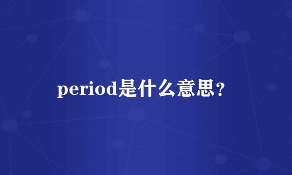 period是什么意思？