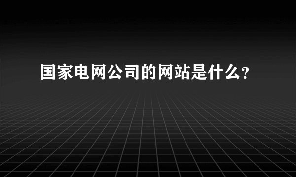 国家电网公司的网站是什么？