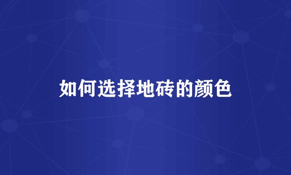 如何选择地砖的颜色