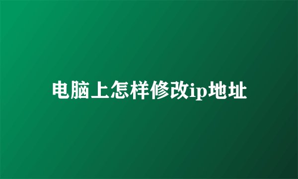 电脑上怎样修改ip地址