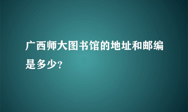 广西师大图书馆的地址和邮编是多少？