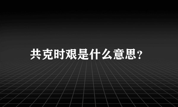 共克时艰是什么意思？