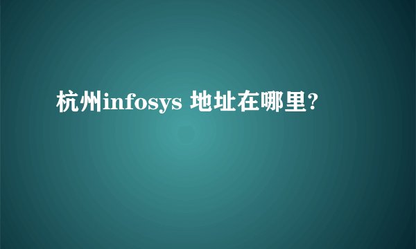 杭州infosys 地址在哪里?