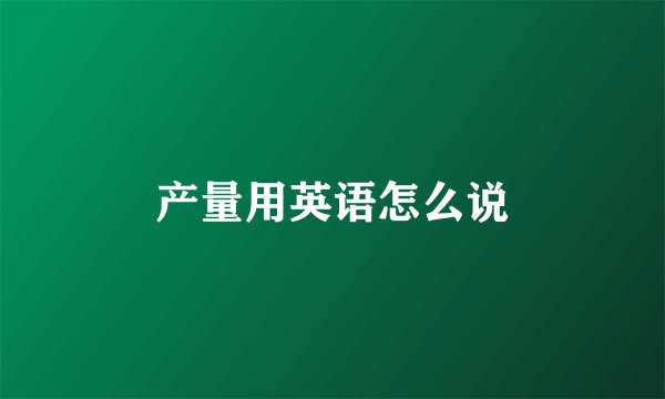 产量用英语怎么说