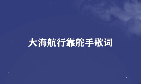 大海航行靠舵手歌词