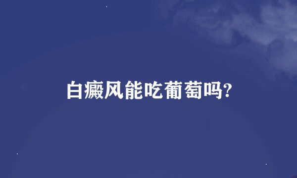 白癜风能吃葡萄吗?