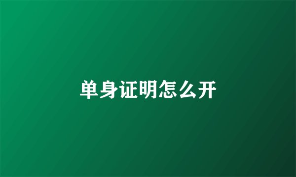 单身证明怎么开