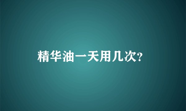 精华油一天用几次？