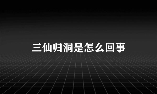 三仙归洞是怎么回事