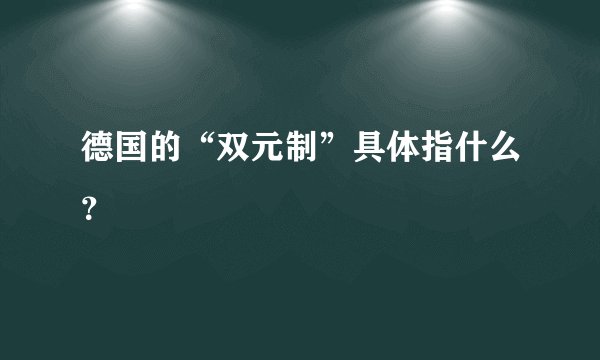 德国的“双元制”具体指什么？