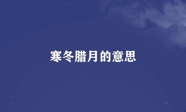 寒冬腊月的意思