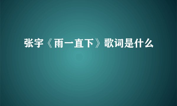 张宇《雨一直下》歌词是什么