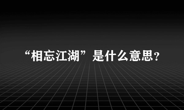 “相忘江湖”是什么意思?