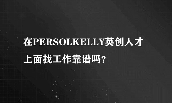 在PERSOLKELLY英创人才上面找工作靠谱吗？