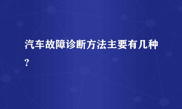 汽车故障诊断方法主要有几种?