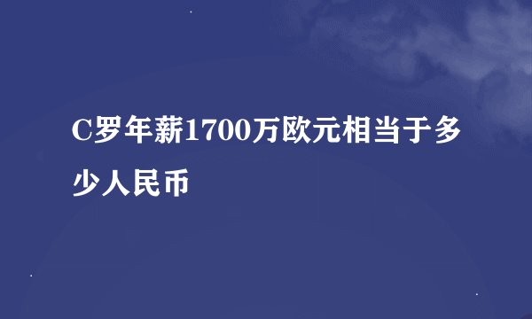 C罗年薪1700万欧元相当于多少人民币