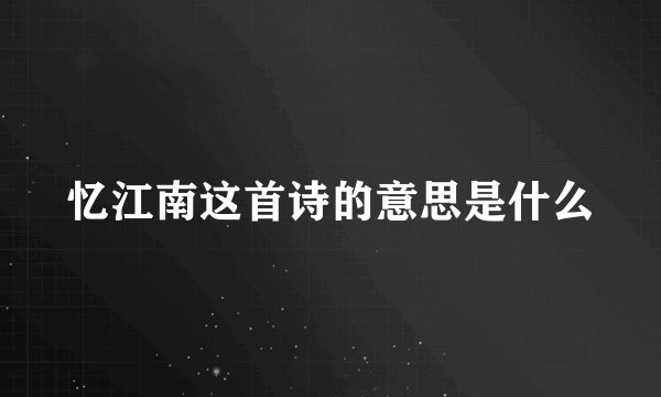 忆江南这首诗的意思是什么