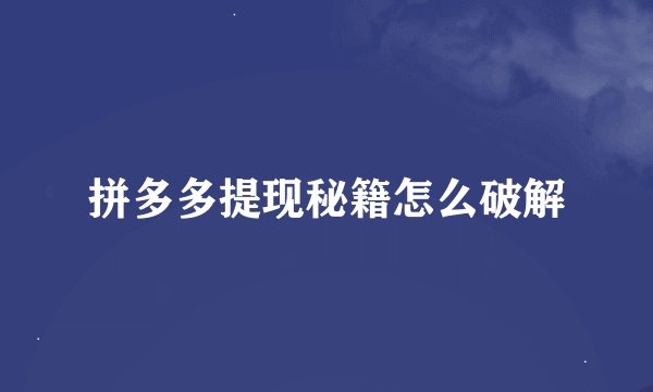 拼多多提现秘籍怎么破解