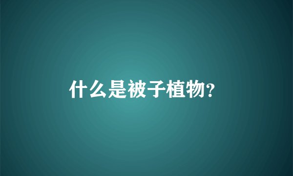 什么是被子植物？