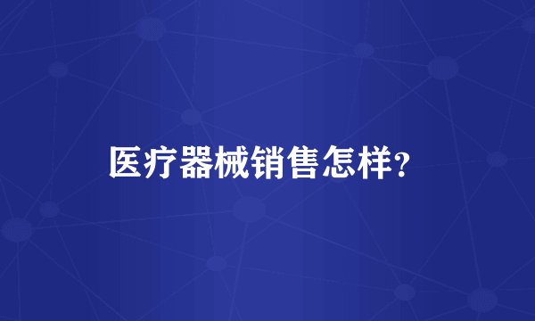 医疗器械销售怎样？