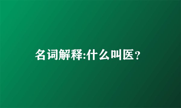 名词解释:什么叫医?