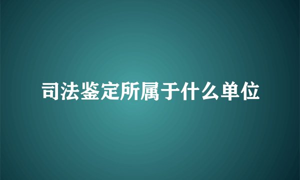 司法鉴定所属于什么单位
