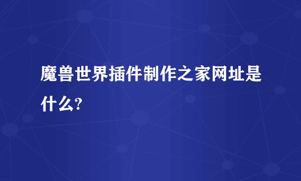 魔兽世界插件制作之家网址是什么?