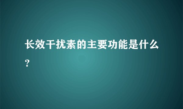长效干扰素的主要功能是什么？