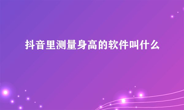抖音里测量身高的软件叫什么