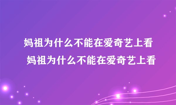 妈祖为什么不能在爱奇艺上看 妈祖为什么不能在爱奇艺上看